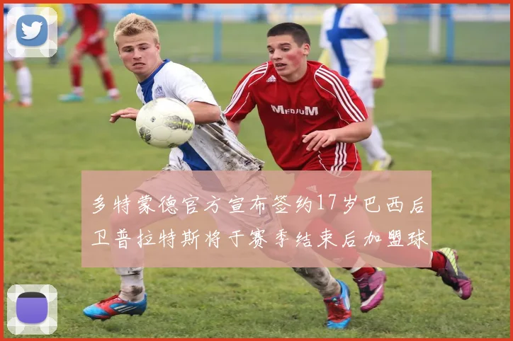 多特蒙德官方宣布签约17岁巴西后卫普拉特斯将于赛季结束后加盟球队