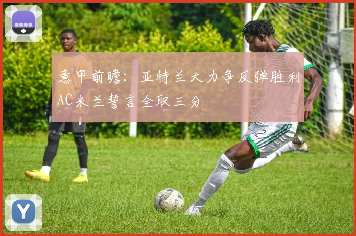 意甲前瞻：亚特兰大力争反弹胜利AC米兰誓言全取三分