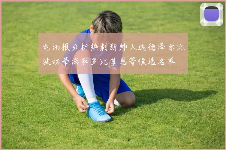 电讯报分析热刺新帅人选德泽尔比波切蒂诺和罗比基恩等候选名单
