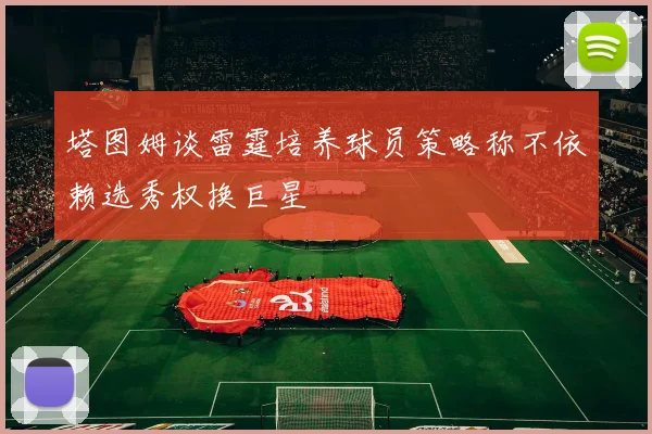 塔图姆谈雷霆培养球员策略称不依赖选秀权换巨星