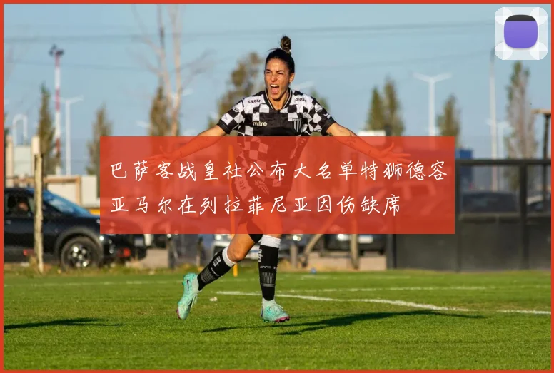 巴萨客战皇社公布大名单特狮德容亚马尔在列拉菲尼亚因伤缺席
