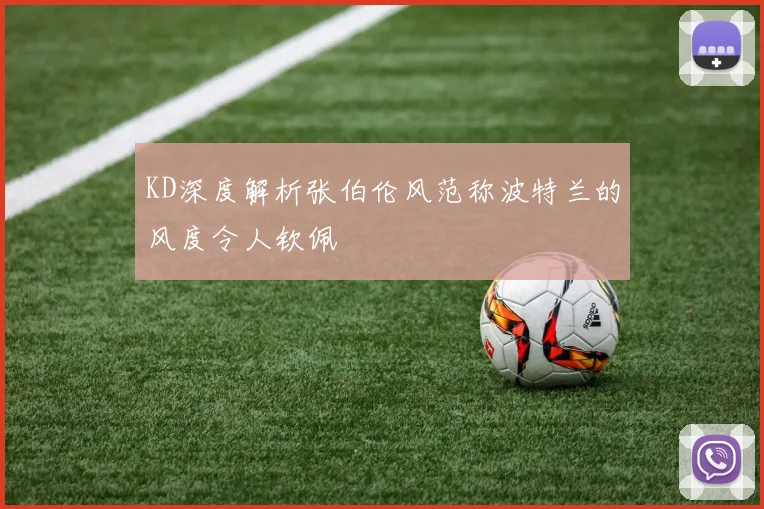 KD深度解析张伯伦风范称波特兰的风度令人钦佩