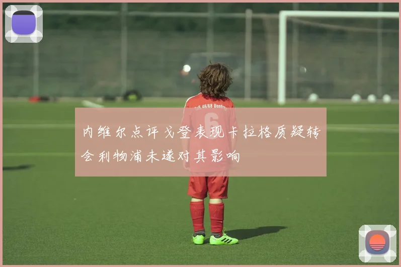 内维尔点评戈登表现卡拉格质疑转会利物浦未遂对其影响