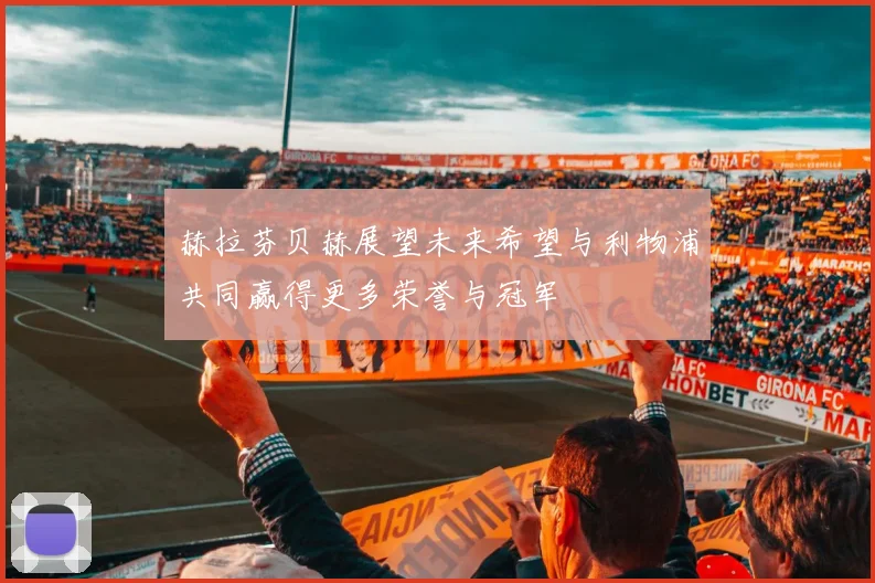 赫拉芬贝赫展望未来希望与利物浦共同赢得更多荣誉与冠军