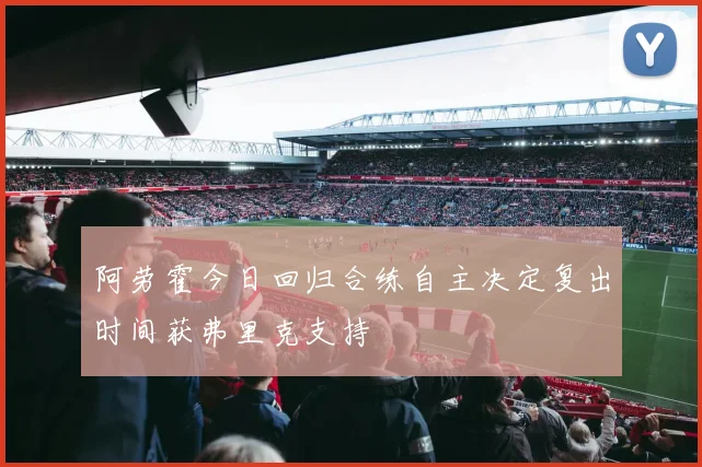 阿劳霍今日回归合练自主决定复出时间获弗里克支持
