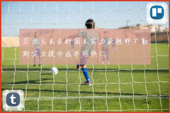 贝尔戈米分析国米实力获胜那不勒斯实力提升成夺冠热门
