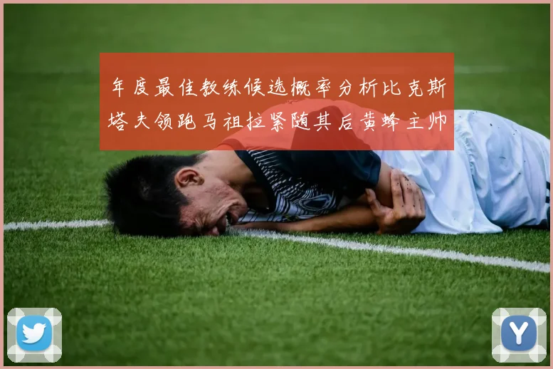 年度最佳教练候选概率分析比克斯塔夫领跑马祖拉紧随其后黄蜂主帅表现不佳
