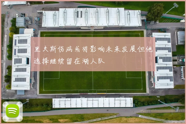 里夫斯伤病或将影响未来发展但他选择继续留在湖人队